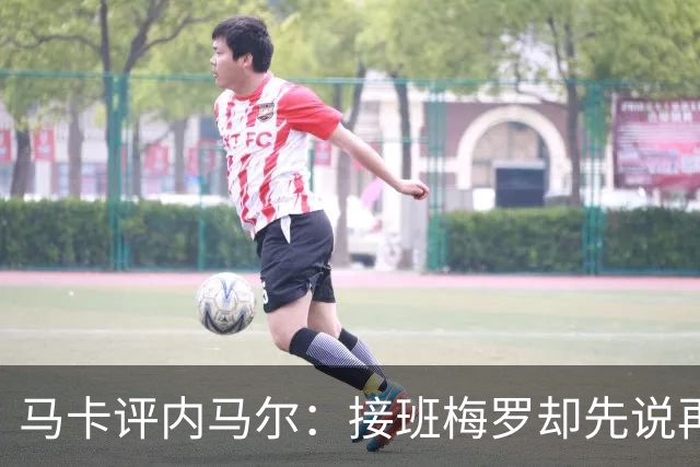 马卡评内马尔：接班梅罗却先说再见，最后一舞留下残酷悖论